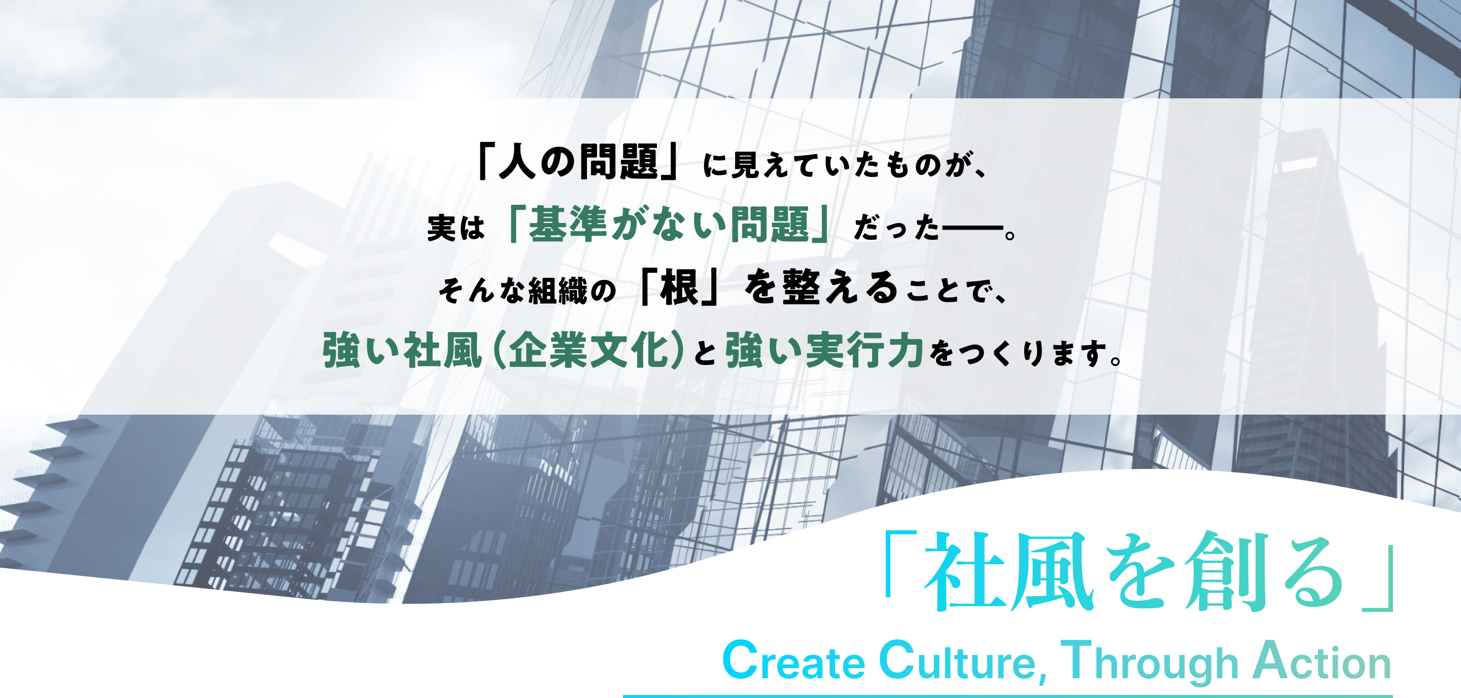 「人の問題」に見えていたものが、
実は「基準がない問題」だった――。
そんな組織の「根」を整えることで、
強い社風（企業文化）と強い実行力をつくります。