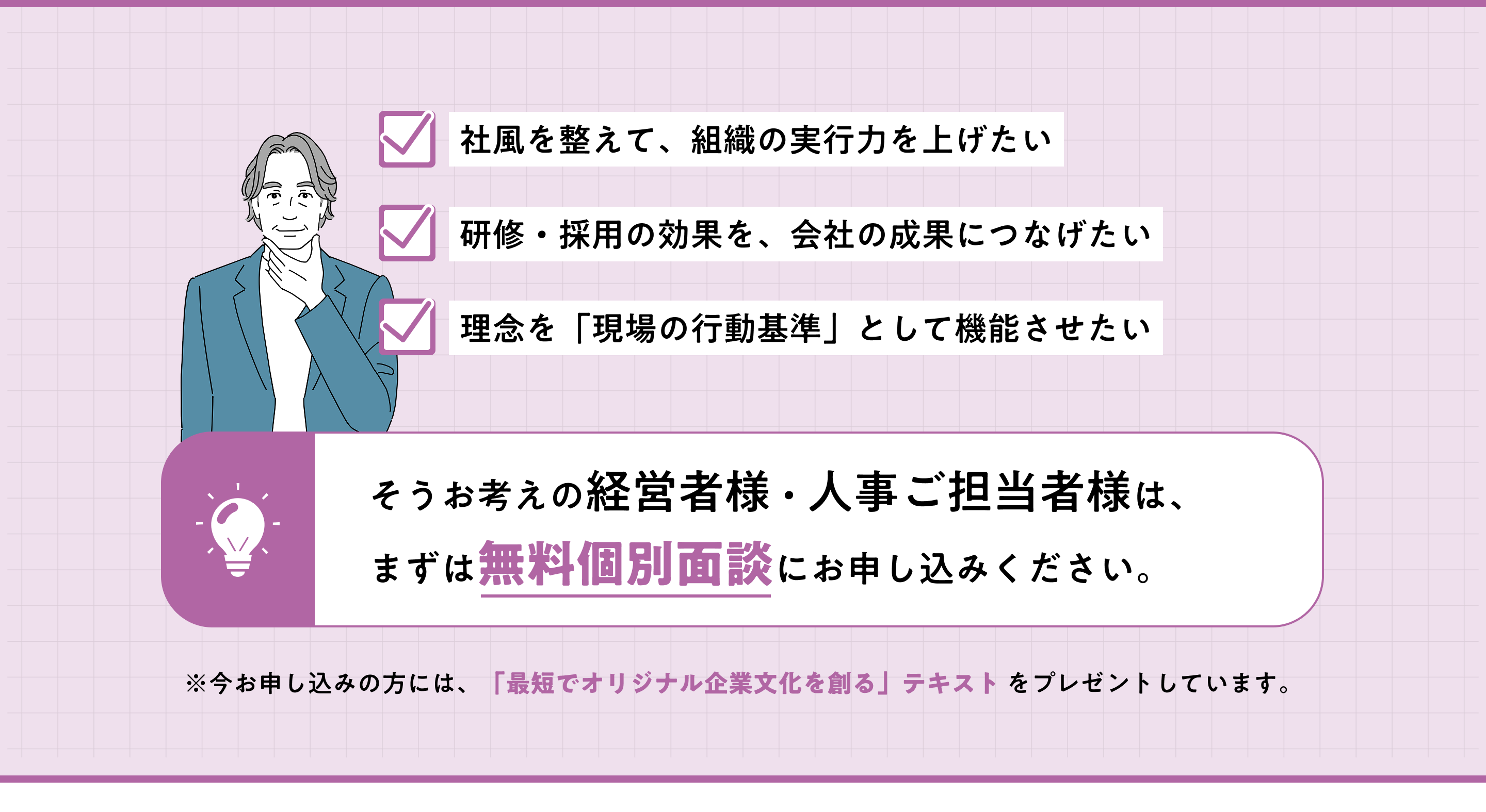・社風を整えて、組織の実行力を上げたい・研修・採用の効果を、会社の成果につなげたい・理念を「現場の行動基準」として機能させたい---そうお考えの経営者様・人事ご担当者様は、
まずは無料個別面談にお申し込みください。※今お申し込みの方には、「最短でオリジナル企業文化を創る」テキスト をプレゼントしています。